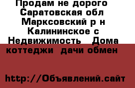 Продам не дорого - Саратовская обл., Марксовский р-н, Калининское с. Недвижимость » Дома, коттеджи, дачи обмен   